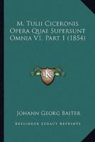 M. Tulii Ciceronis Opera Quae Supersunt Omnia V1, Part 1 (1854)
