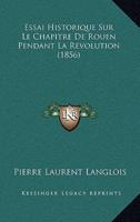 Essai Historique Sur Le Chapitre De Rouen Pendant La Revolution (1856)