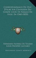 Correspondance Du Duc D'Albe Sur L'Invasion Du Comte Louis De Nassau En Frise, En 1568 (1850)