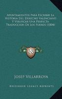 Apuntamientos Para Escribir La Historia Del Derecho Valenciano Y Verificar Una Perfecta Traduccion De Los Fueros (1804)