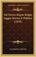 Sul Nuovo Regno Belgio Saggio Storico E Politico (1838)