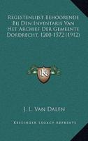 Regestenlijst Behoorende Bij Den Inventaris Van Het Archief Der Gemeente Dordrecht, 1200-1572 (1912)