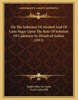 On The Influence Of Alcohol And Of Cane Sugar Upon The Rate Of Solution Of Cadmium In Dissolved Iodine (1913)