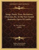 Songs, Duets, Trios, Recitatives, Choruses, Etc. In The New Grand Romantic Opera Of Amilie
