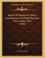 Report Of Thomas B. Akins, Commissioner Of Public Records, Nova-Scotia, 1858 (1858)