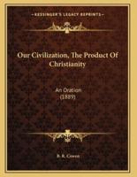 Our Civilization, The Product Of Christianity