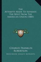 The Attempts Made To Separate The West From The American Union (1885)