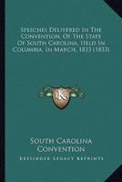 Speeches Delivered In The Convention, Of The State Of South Carolina, Held In Columbia, In March, 1833 (1833)