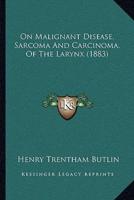On Malignant Disease, Sarcoma And Carcinoma, Of The Larynx (1883)