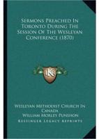 Sermons Preached In Toronto During The Session Of The Wesleyan Conference (1870)