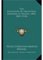 The Evolution Of Industrial Freedom In Prussia, 1845-1849 (1918)