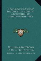Is Saturday Or Sunday The Christian Sabbath? A Refutation Of Sabbatarianism (1880)