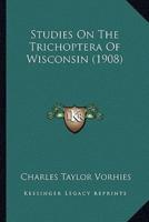 Studies On The Trichoptera Of Wisconsin (1908)