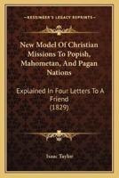 New Model Of Christian Missions To Popish, Mahometan, And Pagan Nations