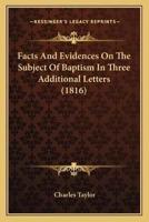 Facts And Evidences On The Subject Of Baptism In Three Additional Letters (1816)