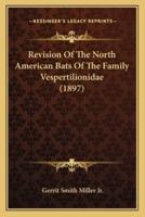 Revision Of The North American Bats Of The Family Vespertilionidae (1897)