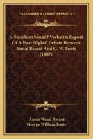 Is Socialism Sound? Verbatim Report Of A Four Nights' Debate Between Annie Besant And G. W. Foote (1887)