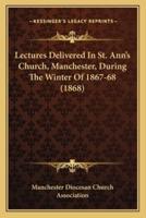 Lectures Delivered In St. Ann's Church, Manchester, During The Winter Of 1867-68 (1868)