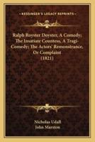 Ralph Royster Doyster, A Comedy; The Insatiate Countess, A Tragi-Comedy; The Actors' Remonstrance, Or Complaint (1821)