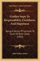 Golden Steps To Respectability, Usefulness, And Happiness