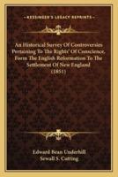 An Historical Survey Of Controversies Pertaining To The Rights' Of Conscience, Form The English Reformation To The Settlement Of New England (1851)