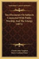 Ten Discourses On Subjects Connected With Public Worship And The Liturgy (1871)