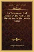 On The Anatomy And Diseases Of The Neck Of The Bladder And Of The Urethra (1834)