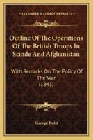 Outline Of The Operations Of The British Troops In Scinde And Afghanistan