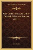 Our Little Town And Other Cornish Tales And Fancies (1912)
