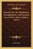 Remarks On The Ophthalmy, Psorophthalmy, And Purulent Eyes Of New Born Children (1814)