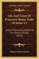 Life And Times Of Francesco Sforza, Duke Of Milan V1