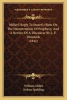 Miller's Reply To Stuart's Hints On The Interpretation Of Prophecy, And A Review Of A Discourse By L. F. Dimmick (1842)