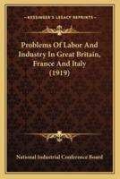 Problems Of Labor And Industry In Great Britain, France And Italy (1919)