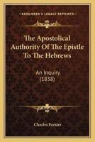 The Apostolical Authority Of The Epistle To The Hebrews