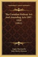 The Canadian Railway Act And Amending Acts 1907-1910 (1911)