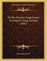 On The Parasitic Fungi Found Growing In Living Animals (1842)