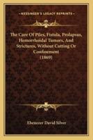 The Cure Of Piles, Fistula, Prolapsus, Hemorrhoidal Tumors, And Strictures, Without Cutting Or Confinement (1869)