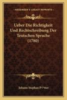 Ueber Die Richtigkeit Und Rechtschreibung Der Teutschen Sprache (1780)