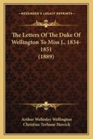 The Letters Of The Duke Of Wellington To Miss J., 1834-1851 (1889)