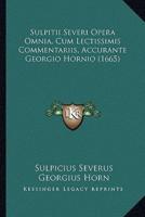 Sulpitii Severi Opera Omnia, Cum Lectissimis Commentariis, Accurante Georgio Hornio (1665)