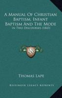 A Manual Of Christian Baptism, Infant Baptism And The Mode