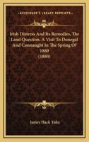 Irish Distress And Its Remedies, The Land Question, A Visit To Donegal And Connaught In The Spring Of 1880 (1880)