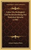 Ueber Die Richtigkeit Und Rechtschreibung Der Teutschen Sprache (1780)
