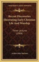 Recent Discoveries Illustrating Early Christian Life And Worship