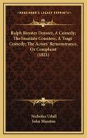 Ralph Royster Doyster, A Comedy; The Insatiate Countess, A Tragi-Comedy; The Actors' Remonstrance, Or Complaint (1821)