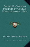 Papers On Various Subjects By George Ward Norman (1869)