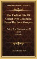 The Earliest Life Of Christ Ever Compiled From The Four Gospels