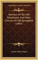 Sketches Of The Old Inhabitants And Other Citizens Of Old Springfield (1893)