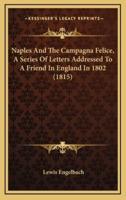 Naples And The Campagna Felice, A Series Of Letters Addressed To A Friend In England In 1802 (1815)