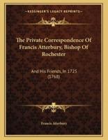 The Private Correspondence Of Francis Atterbury, Bishop Of Rochester